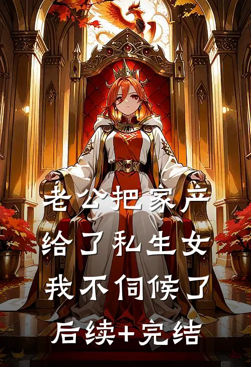 老公把家产给了私生女，我不伺候了后续+完结