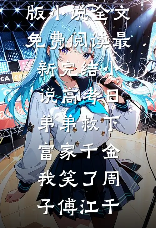 高考日弟弟救下富家千金，我笑了(周子傅江千)完整版小说全文免费阅读_最新完结小说高考日弟弟救下富家千金，我笑了周子傅江千