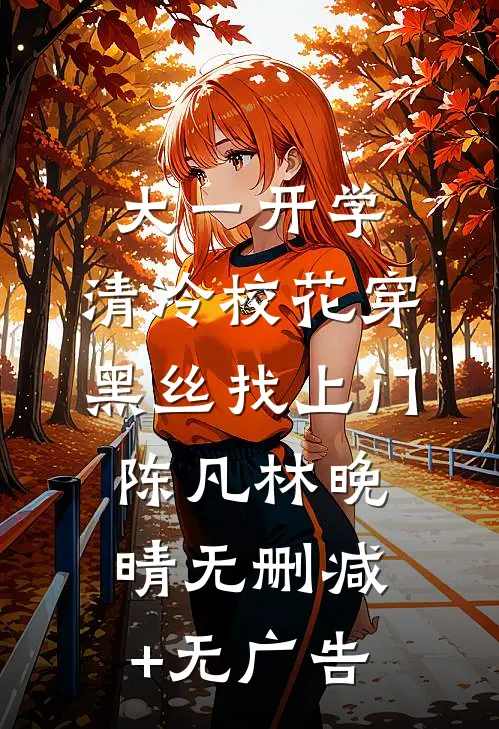 大一开学，清冷校花穿黑丝找上门陈凡林晚晴无删减+无广告