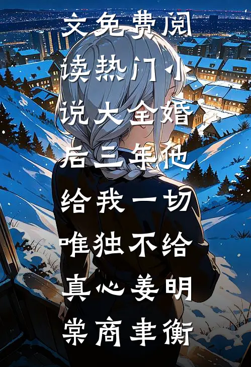 婚后三年他给我一切，唯独不给真心姜明棠商聿衡完整版小说全文免费阅读_热门小说大全婚后三年他给我一切，唯独不给真心(姜明棠商聿衡)