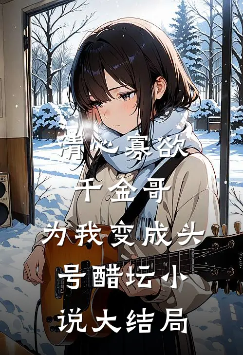 清心寡欲千金哥，为我变成头号醋坛小说大结局