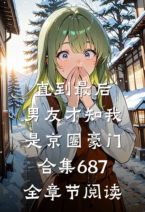直到最后，男友才知我是京圈豪门合集687全章节阅读