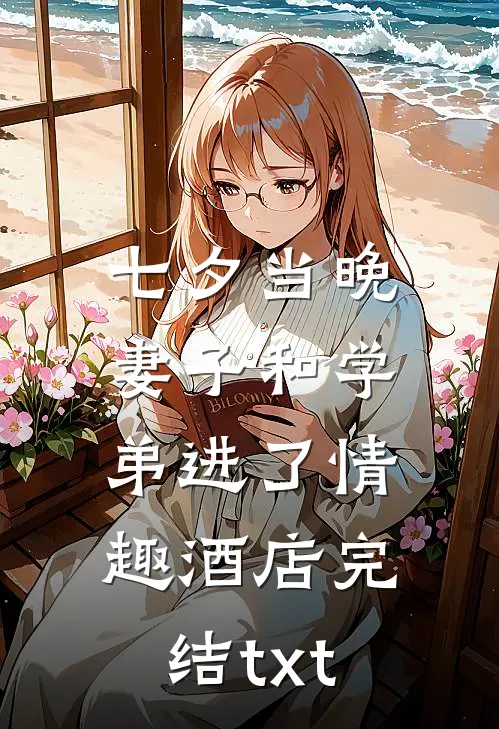 七夕当晚，妻子和学弟进了情趣酒店完结txt