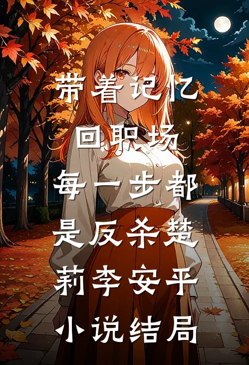 带着记忆回职场，每一步都是反杀楚莉李安平小说结局