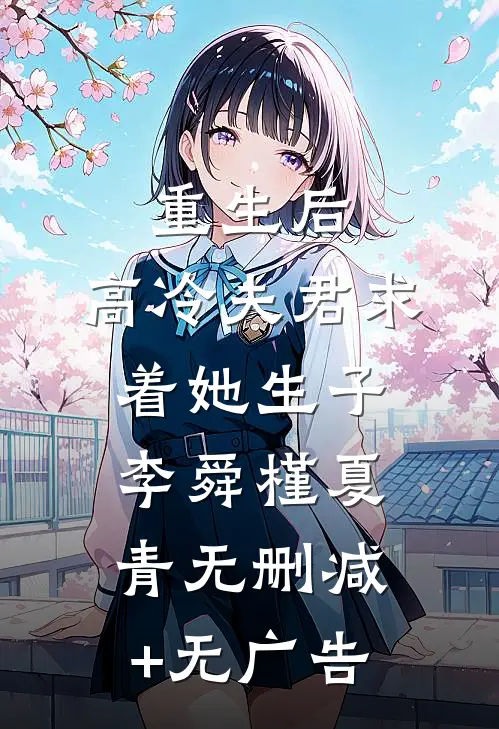 重生后，高冷夫君求着她生子李舜槿夏青无删减+无广告