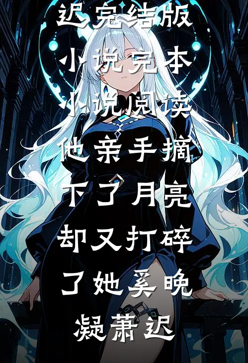 他亲手摘下了月亮，却又打碎了她(奚晚凝萧迟)完结版小说_完本小说阅读他亲手摘下了月亮，却又打碎了她奚晚凝萧迟