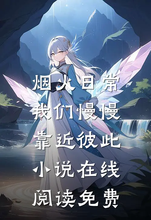 烟火日常，我们慢慢靠近彼此小说在线阅读免费