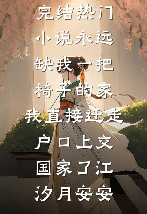 永远缺我一把椅子的家，我直接迁走户口上交国家了(江汐月安安)热门小说大全_完结热门小说永远缺我一把椅子的家，我直接迁走户口上交国家了江汐月安安