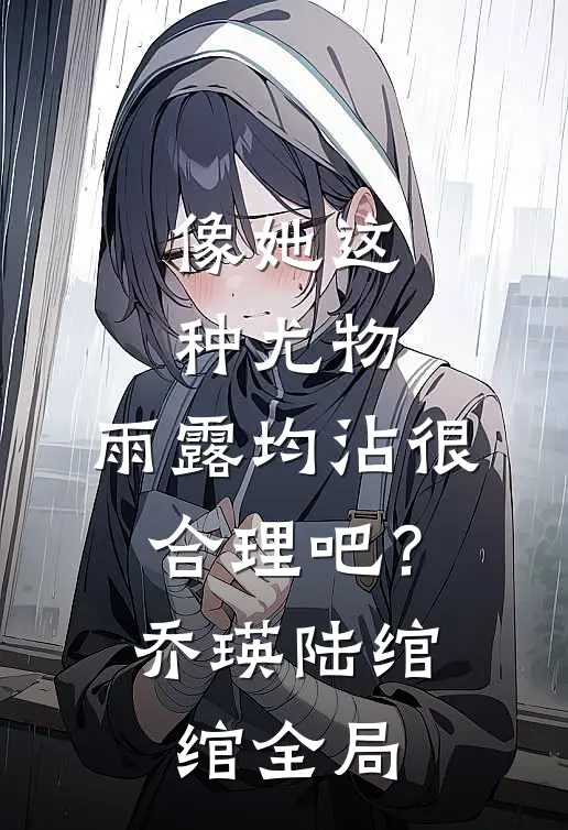 像她这种尤物，雨露均沾很合理吧？乔瑛陆绾绾全局