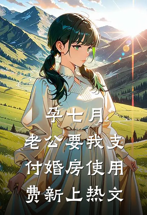 孕七月，老公要我支付婚房使用费新上热文