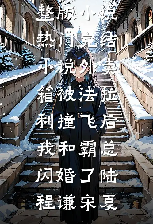 外卖箱被法拉利撞飞后，我和霸总闪婚了陆程谦宋夏免费阅读完整版小说_热门完结小说外卖箱被法拉利撞飞后，我和霸总闪婚了(陆程谦宋夏)