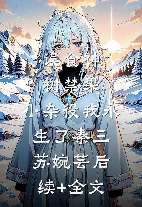 误食神树禁果，小杂役我永生了秦三苏婉芸后续+全文