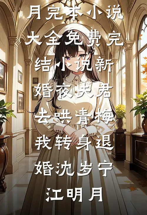 新婚夜夫君去哄青梅，我转身退婚沈岁宁江明月完本小说大全_免费完结小说新婚夜夫君去哄青梅，我转身退婚沈岁宁江明月