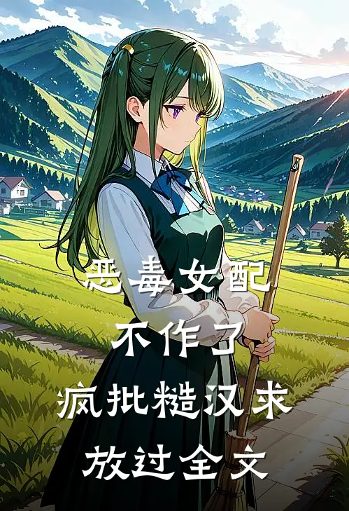 恶毒女配不作了，疯批糙汉求放过全文