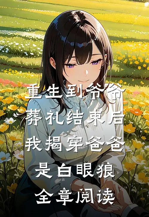 重生到爷爷葬礼结束后，我揭穿爸爸是白眼狼全章阅读
