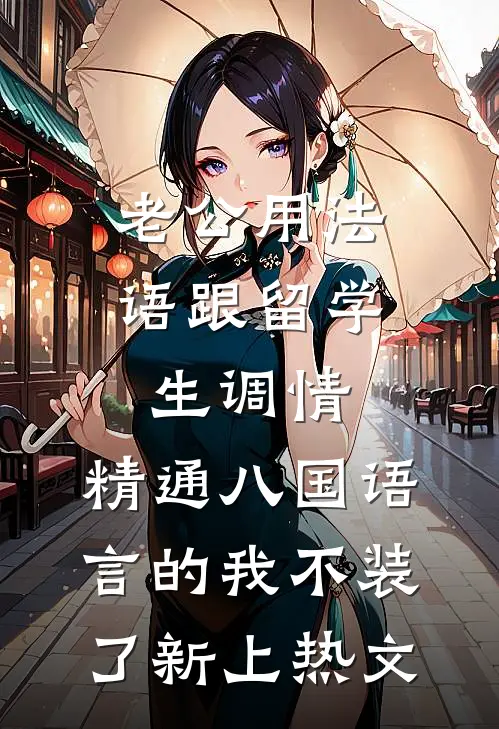 老公用法语跟留学生调情，精通八国语言的我不装了新上热文