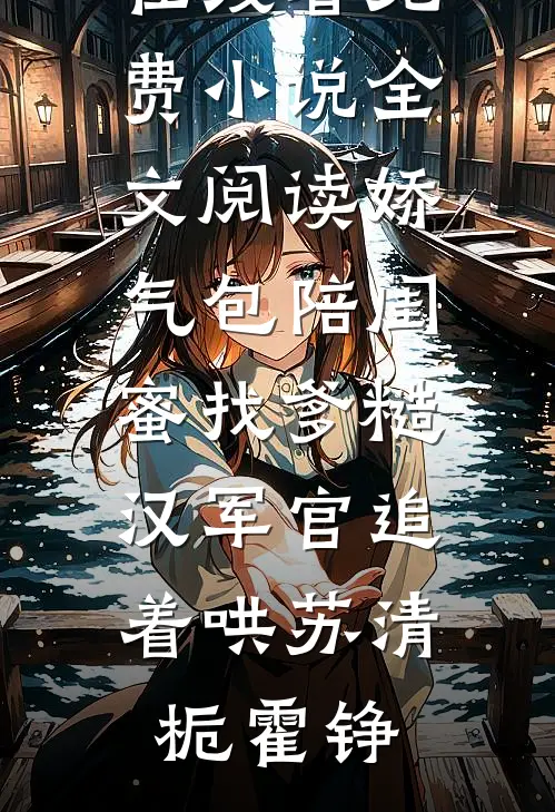 娇气包陪闺蜜找爹糙汉军官追着哄苏清栀霍铮免费小说在线看_免费小说全文阅读娇气包陪闺蜜找爹糙汉军官追着哄(苏清栀霍铮)