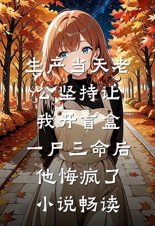 生产当天老公坚持让我开盲盒，一尸三命后他悔疯了小说畅读