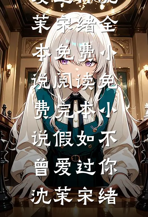 假如不曾爱过你沈茉宋绪全本免费小说阅读_免费完本小说假如不曾爱过你(沈茉宋绪)
