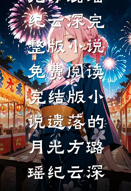 遗落的月光方璐瑶纪云深完整版小说免费阅读_完结版小说遗落的月光(方璐瑶纪云深)