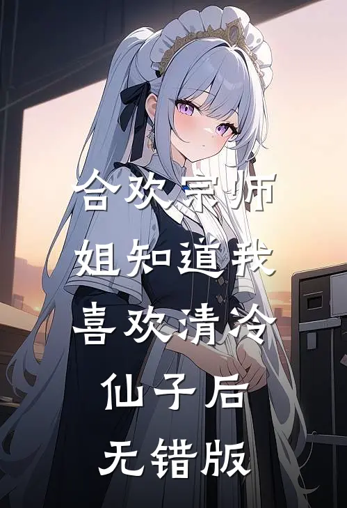 合欢宗师姐知道我喜欢清冷仙子后无错版