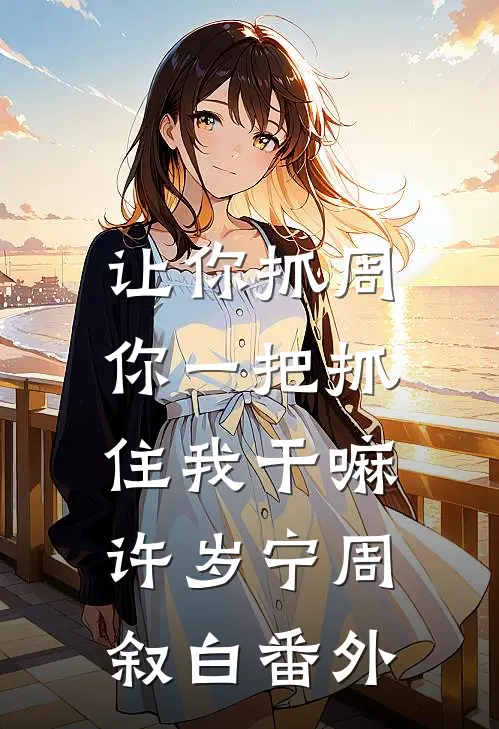 让你抓周，你一把抓住我干嘛许岁宁周叙白番外