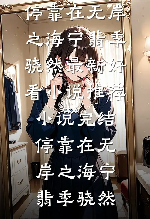 停靠在无岸之海宁翡季骁然最新好看小说推荐_小说完结停靠在无岸之海(宁翡季骁然)