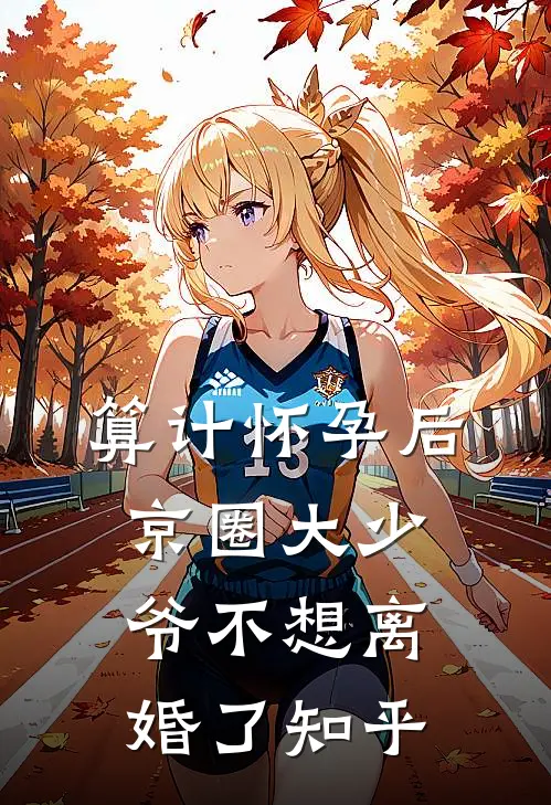 算计怀孕后京圈大少爷不想离婚了知乎