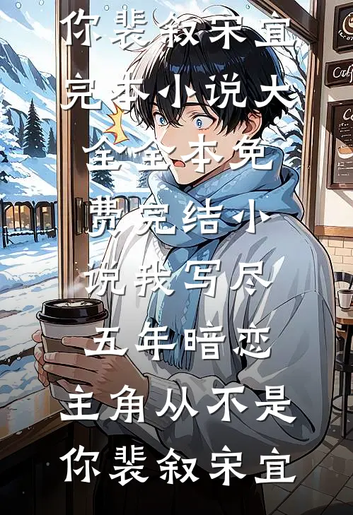 我写尽五年暗恋，主角从不是你裴叙宋宜完本小说大全_全本免费完结小说我写尽五年暗恋，主角从不是你(裴叙宋宜)