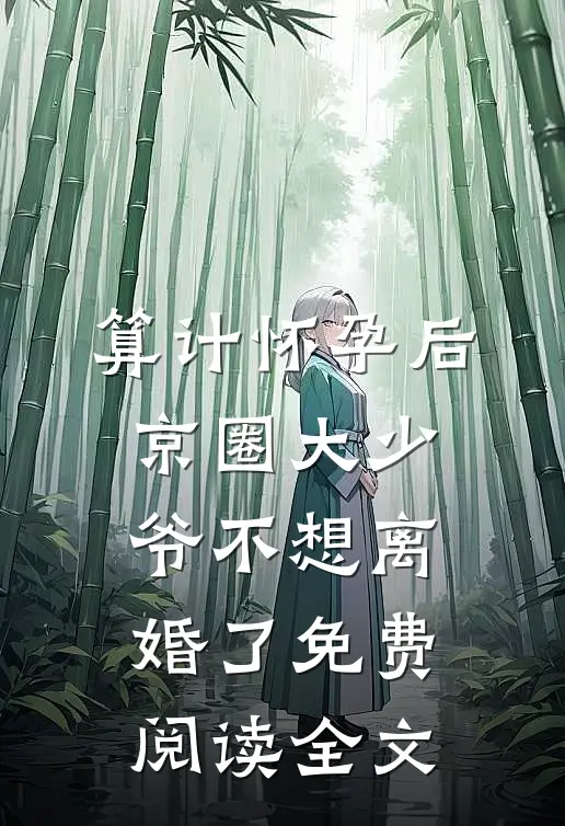 算计怀孕后京圈大少爷不想离婚了免费阅读全文