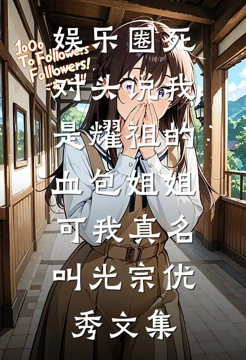 娱乐圈死对头说我是耀祖的血包姐姐，可我真名叫光宗优秀文集