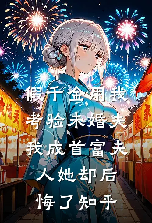 假千金用我考验未婚夫，我成首富夫人她却后悔了知乎