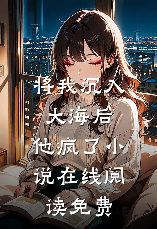 将我沉入大海后，他疯了小说在线阅读免费