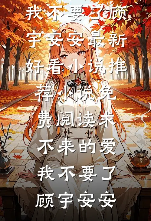 求不来的爱，我不要了(顾宇安安)最新好看小说推荐_小说免费阅读求不来的爱，我不要了顾宇安安