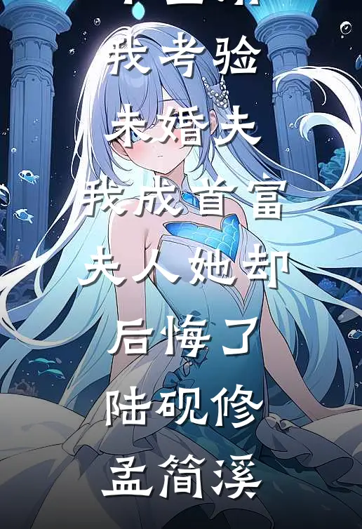 假千金用我考验未婚夫，我成首富夫人她却后悔了陆砚修孟简溪热门免费小说_最新完结小说推荐假千金用我考验未婚夫，我成首富夫人她却后悔了陆砚修孟简溪