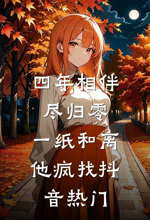 四年相伴尽归零，一纸和离他疯找抖音热门