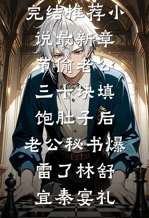 偷老公三十块填饱肚子后，老公秘书爆雷了(林舒宜秦宴礼)小说完结推荐_小说最新章节偷老公三十块填饱肚子后，老公秘书爆雷了(林舒宜秦宴礼)