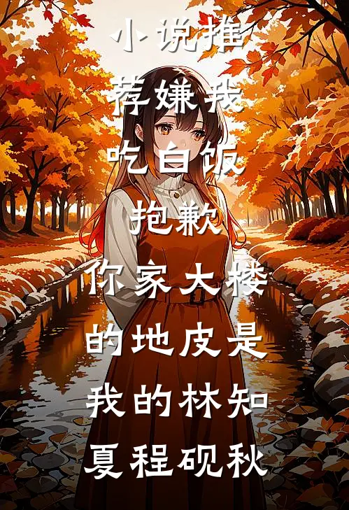 嫌我吃白饭，抱歉，你家大楼的地皮是我的林知夏程砚秋最新推荐小说_最新小说推荐嫌我吃白饭，抱歉，你家大楼的地皮是我的林知夏程砚秋