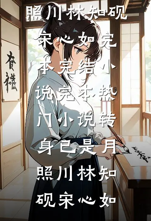 转身已是月照川(林知砚宋心如)完本完结小说_完本热门小说转身已是月照川(林知砚宋心如)