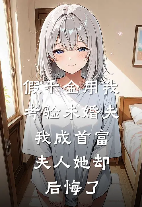 假千金用我考验未婚夫，我成首富夫人她却后悔了