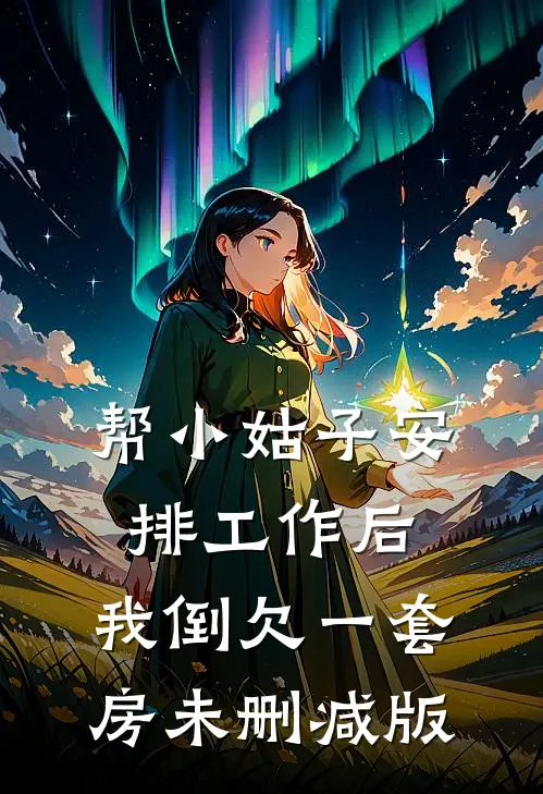 帮小姑子安排工作后，我倒欠一套房未删减版
