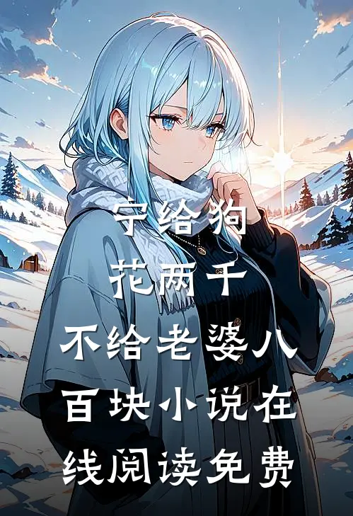 宁给狗花两千，不给老婆八百块小说在线阅读免费