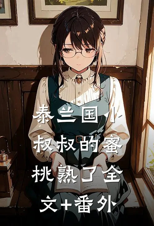 泰兰国小叔叔的蜜桃熟了全文+番外