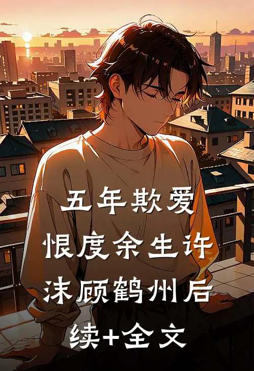 五年欺爱，恨度余生许沫顾鹤州后续+全文