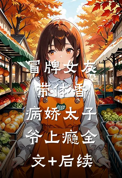 冒牌女友带体香，病娇太子爷上瘾全文+后续