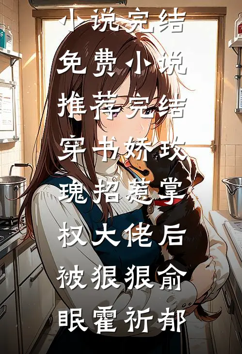 穿书娇玫瑰招惹掌权大佬后被狠狠(俞眠霍祈郁)小说完结免费_小说推荐完结穿书娇玫瑰招惹掌权大佬后被狠狠(俞眠霍祈郁)