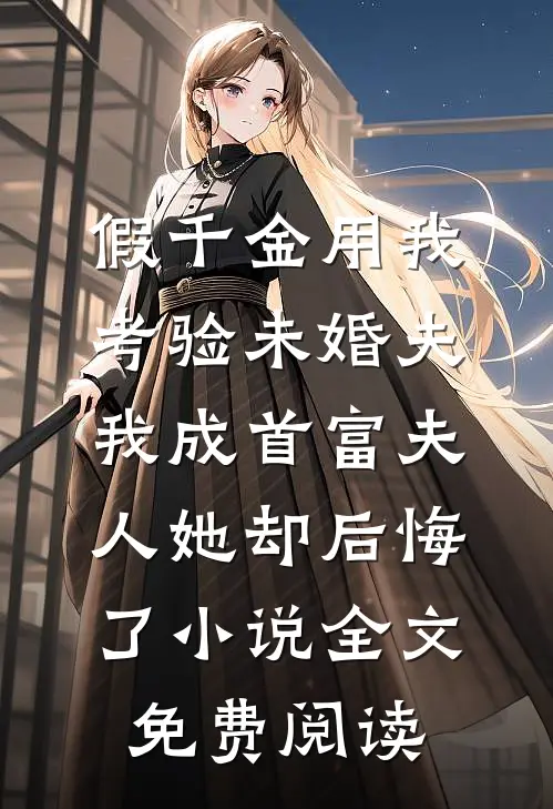 假千金用我考验未婚夫，我成首富夫人她却后悔了小说全文免费阅读