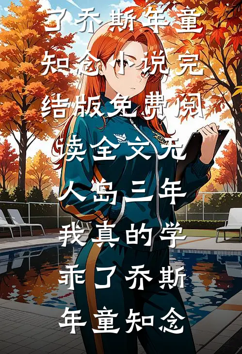 “无人岛”三年，我真的学乖了乔斯年童知念小说完结版_免费阅读全文“无人岛”三年，我真的学乖了乔斯年童知念