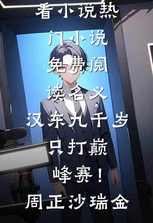 名义：汉东九千岁，只打巅峰赛！(周正沙瑞金)完结好看小说_热门小说免费阅读名义：汉东九千岁，只打巅峰赛！周正沙瑞金