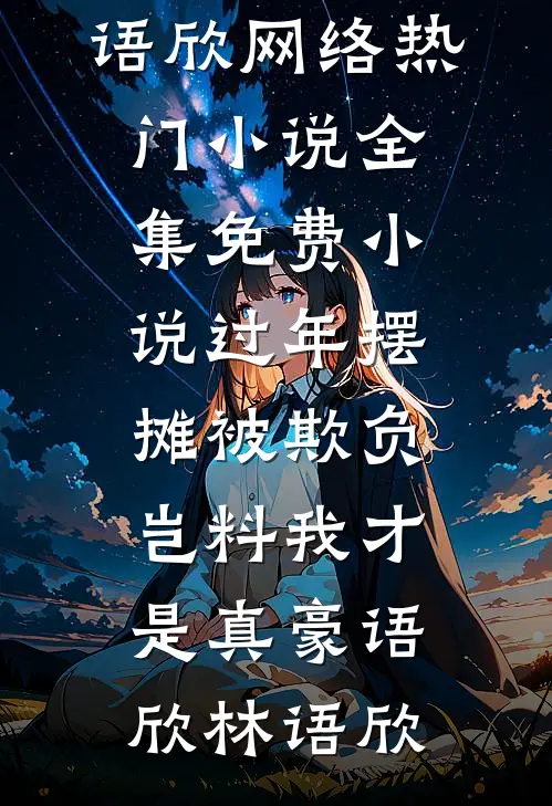 过年摆摊被欺负，岂料我才是真豪(语欣林语欣)网络热门小说_全集免费小说过年摆摊被欺负，岂料我才是真豪语欣林语欣